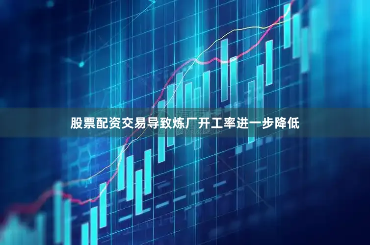 股票配资交易导致炼厂开工率进一步降低