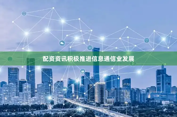 配资资讯积极推进信息通信业发展