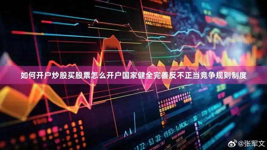 如何开户炒股买股票怎么开户国家健全完善反不正当竞争规则制度