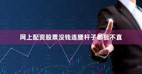 网上配资股票没钱连腰杆子都挺不直