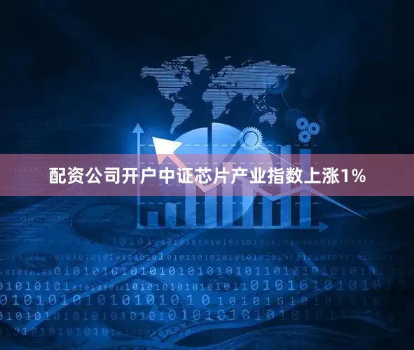 配资公司开户中证芯片产业指数上涨1%