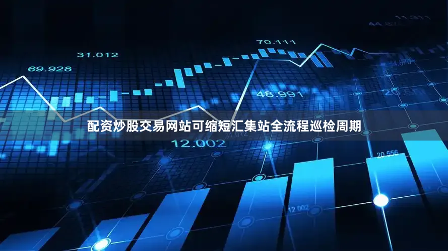 配资炒股交易网站可缩短汇集站全流程巡检周期