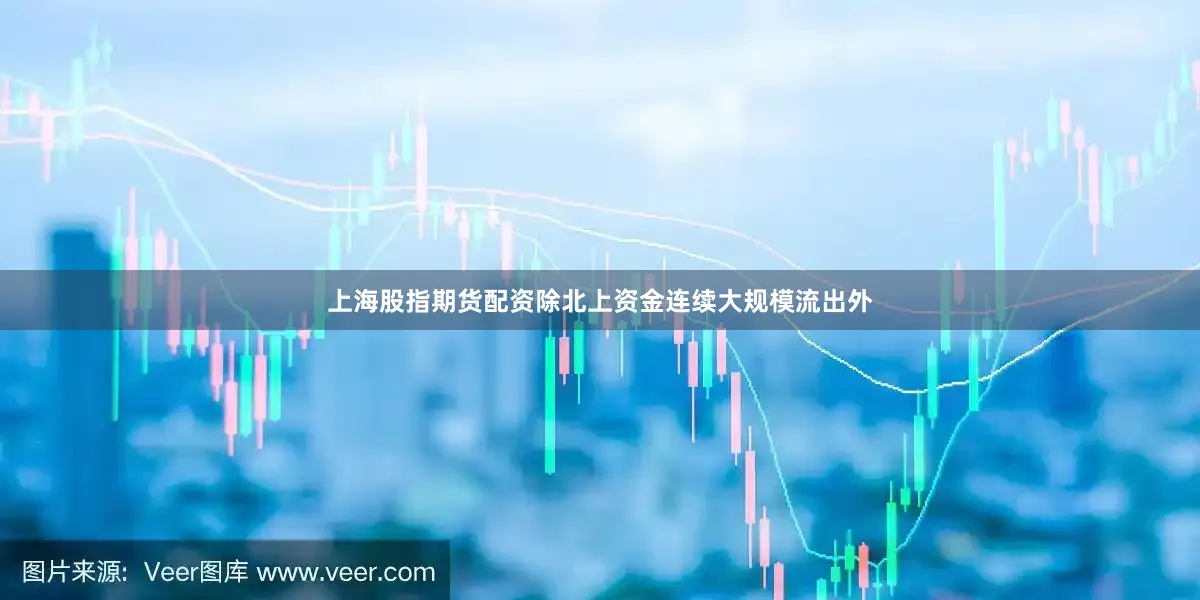 上海股指期货配资　　除北上资金连续大规模流出外