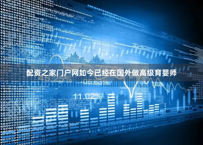 配资之家门户网如今已经在国外做高级育婴师