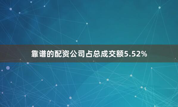 靠谱的配资公司占总成交额5.52%