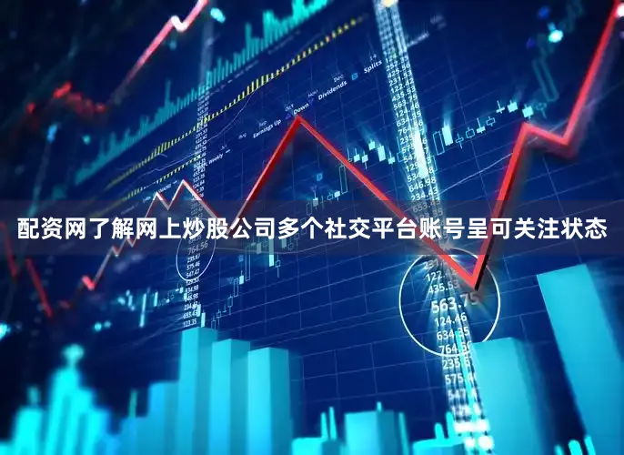配资网了解网上炒股公司多个社交平台账号呈可关注状态