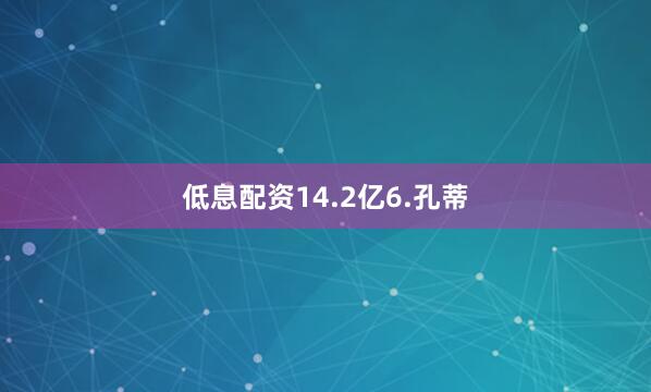 低息配资14.2亿　　6.孔蒂
