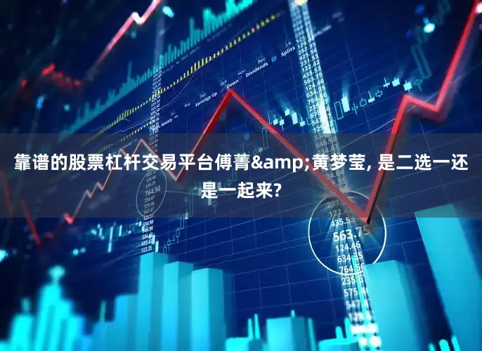 靠谱的股票杠杆交易平台傅菁&黄梦莹, 是二选一还是一起来?