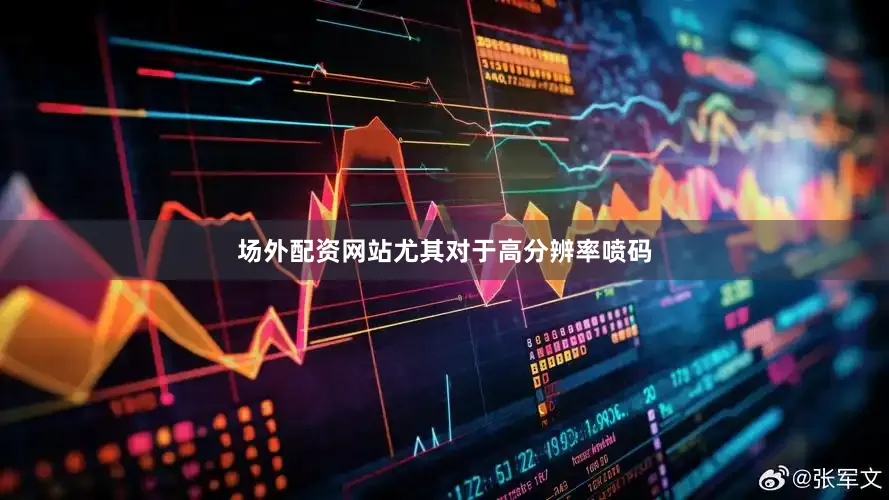 场外配资网站尤其对于高分辨率喷码