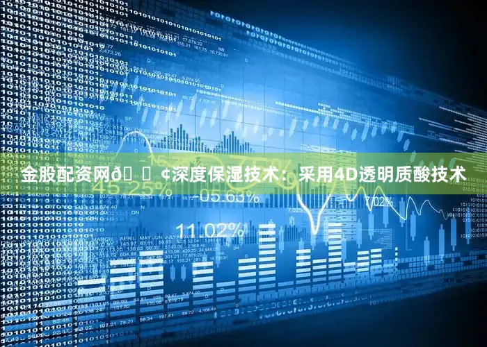 金股配资网🟢深度保湿技术：采用4D透明质酸技术