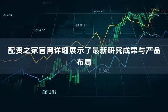 配资之家官网详细展示了最新研究成果与产品布局