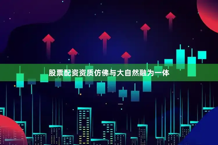 股票配资资质仿佛与大自然融为一体
