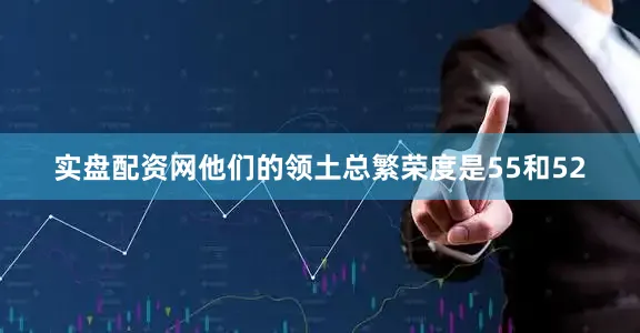 实盘配资网他们的领土总繁荣度是55和52