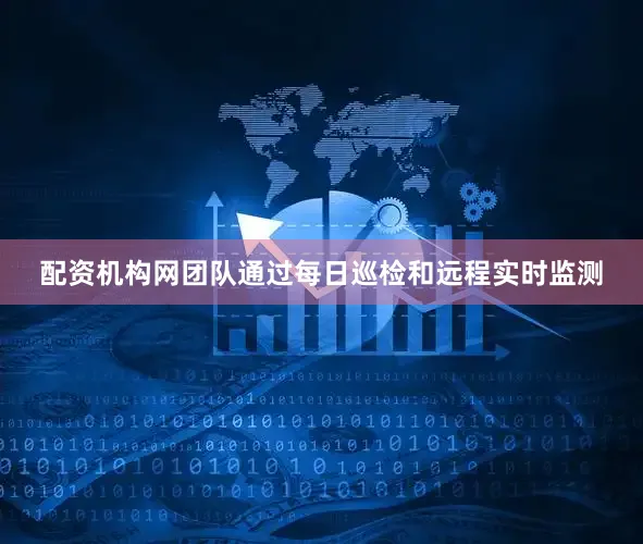 配资机构网团队通过每日巡检和远程实时监测