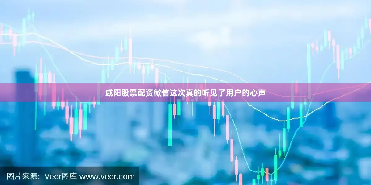 咸阳股票配资微信这次真的听见了用户的心声