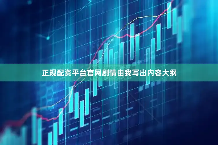 正规配资平台官网剧情由我写出内容大纲