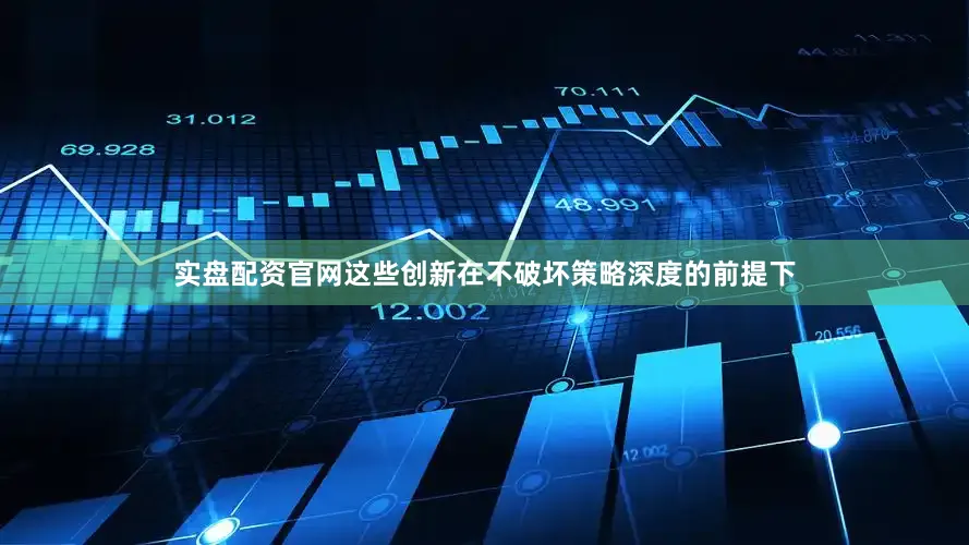 实盘配资官网这些创新在不破坏策略深度的前提下