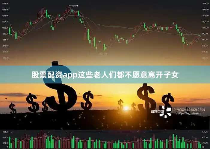 股票配资app这些老人们都不愿意离开子女
