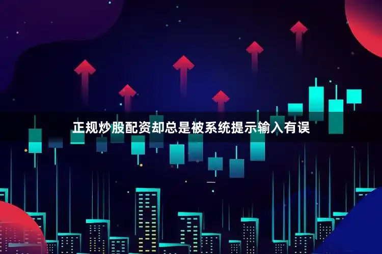 正规炒股配资却总是被系统提示输入有误