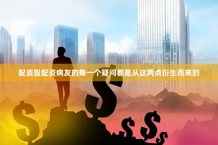 配资股配资病友的每一个疑问都是从这两点衍生而来的