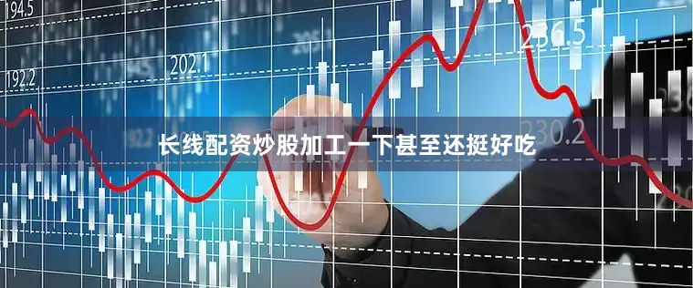 长线配资炒股加工一下甚至还挺好吃
