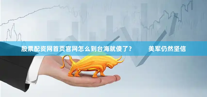 股票配资网首页官网怎么到台海就傻了？        美军仍然坚信