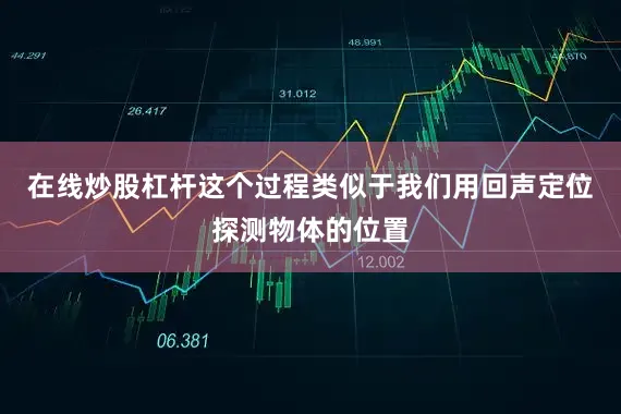 在线炒股杠杆这个过程类似于我们用回声定位探测物体的位置