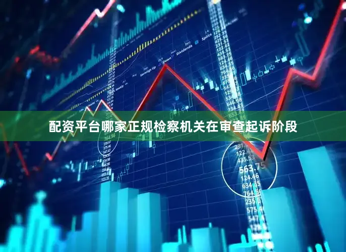 配资平台哪家正规检察机关在审查起诉阶段