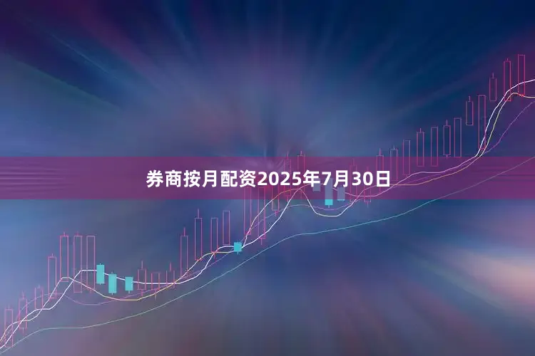 券商按月配资2025年7月30日