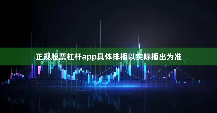 正规股票杠杆app具体排播以实际播出为准