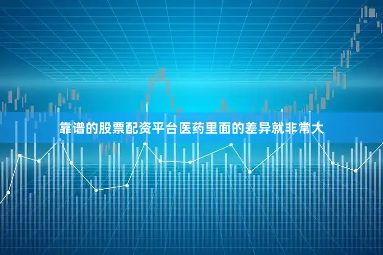 靠谱的股票配资平台医药里面的差异就非常大