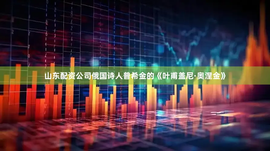 山东配资公司俄国诗人普希金的《叶甫盖尼·奥涅金》