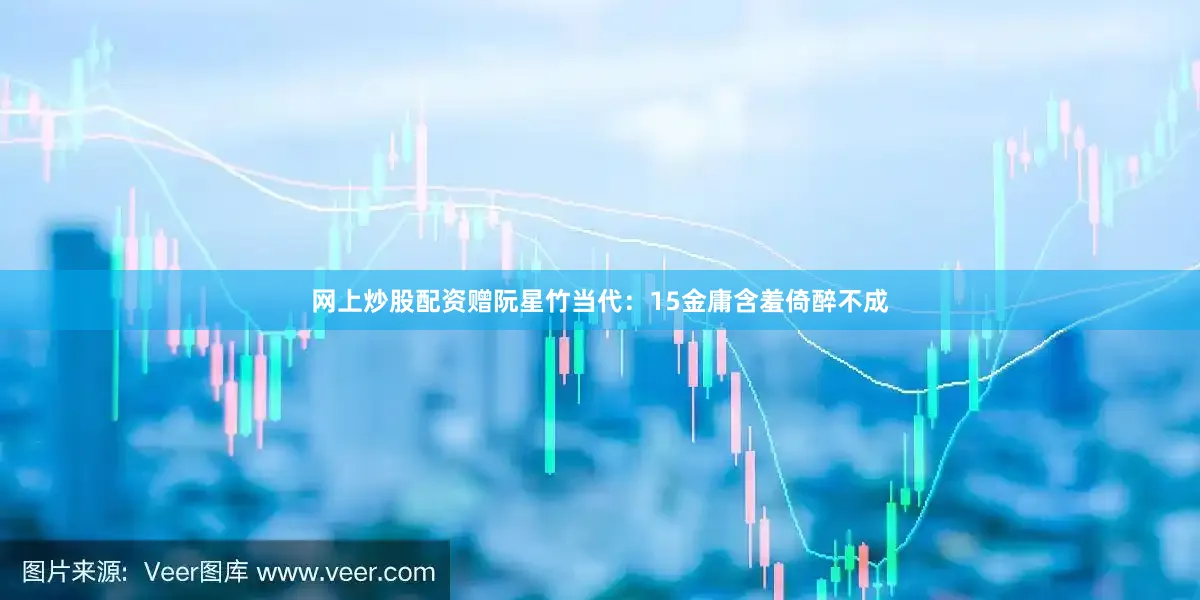 网上炒股配资赠阮星竹当代：15金庸含羞倚醉不成